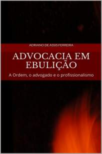 Baixar Advocacia Em Ebulição: a Ordem, o Advogado  e o Profissionalismo - Adriano de Assis Ferreira  ePub PDF Mobi ou Ler Online
