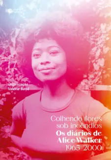 Baixar Livro Colhendo Flores sob Incêndios: Os Diários de Alice Walker: 1965–2000 - Alice Walker em ePub PDF Mobi ou Ler Online