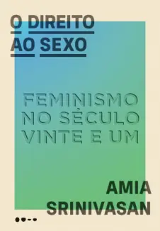 Baixar Livro O Direito ao sexo - Amia Srinivasan em ePub PDF Mobi ou Ler Online