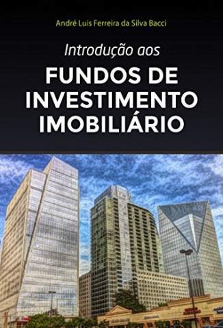 Baixar Livro Introdução Aos Fundos de Investimento Imobiliário - André Bacci em ePub PDF Mobi ou Ler Online