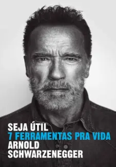 Baixar Livro Seja Útil: 7 Ferramentas pra Vida - Arnold Schwarzenegger em ePub PDF Mobi ou Ler Online