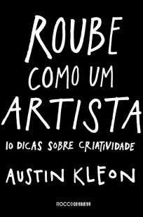 Baixar Livro Roube Como um Artista: 10 Dicas Sobre Criatividade - Austin Kleon  em ePub PDF Mobi ou Ler Online