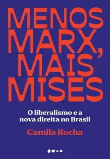 Baixar Livro Menos Marx, mais Mises : O liberalismo e a novadireita no Brasil - Camila Rocha em ePub PDF Mobi ou Ler Online