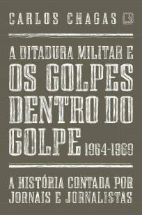Baixar Livro A Ditadura Militar e Os Golpes Dentro do Golpe: 1964-1969 - Carlos Chagas em ePub PDF Mobi ou Ler Online