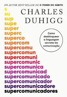 Baixar Livro Supercomunicadores: Como desbloquear a linguagem secreta da comunicação -  Charles Duhigg em ePub PDF Mobi ou Ler Online