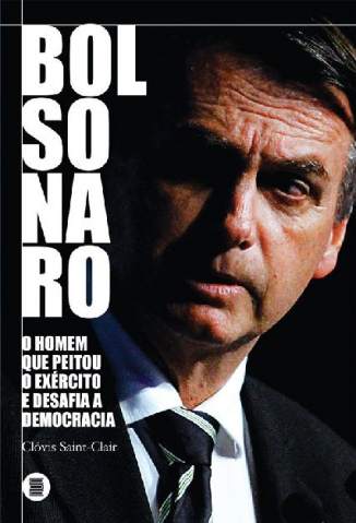 Baixar Livro Bolsonaro: o Homem que Peitou o Exército e Desafia a Democracia - Clóvis Saint-Clair em ePub PDF Mobi ou Ler Online