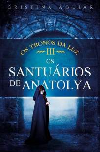 Baixar Os Santuários de Anatolya - Os Tronos da Luz Vol. 3 - Cristina Aguiar  ePub PDF Mobi ou Ler Online