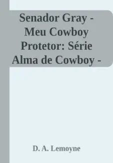 Baixar Livro Senador Gray : Meu Cowboy Proteto - Alma de Cowboy Vol. 5 - D. A. Lemoyne em ePub PDF Mobi ou Ler Online