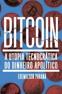 Baixar Livro Bitcoin: a Utopia Tecnocrática do Dinheiro Apolítico - Edemilson Paraná em ePub PDF Mobi ou Ler Online