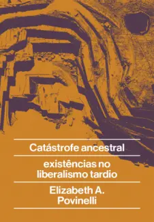 Baixar Livro Catástrofe Ancestral: Existências no Liberalismo Tardio - Elizabeth A. Povinelli em ePub PDF Mobi ou Ler Online