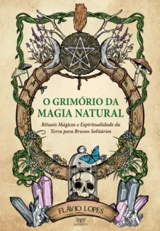 Baixar Livro O Grimório da Magia Natural: Rituais Mágicos e Espiritualidade da Terra para Bruxos Solitários - Flávio Lopes em ePub PDF Mobi ou Ler Online