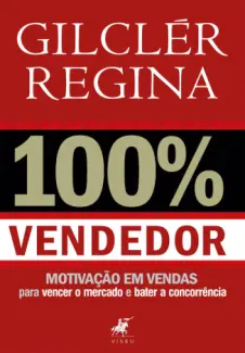 Baixar Livro 100% Vendedor: Motivação e Vendas para Vencer o Mercado e Bater a Concorrência - Gilclér Regina em ePub PDF Mobi ou Ler Online