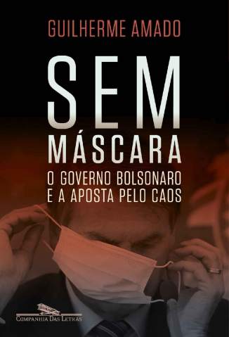 Baixar Livro Sem máscara: O Governo Bolsonaro e a aposta pelo Caos - Guilherme Amado em ePub PDF Mobi ou Ler Online