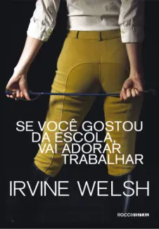 Baixar Livro Se você Gostou da Escola, vai Adorar Trabalhar - Irvine Welsh em ePub PDF Mobi ou Ler Online