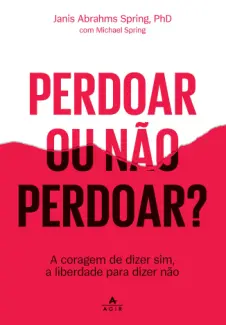 Baixar Livro Perdoar ou não Perdoar?: A Coragem de Dizer sim, a Liberdade para Dizer não - Janis Abrahms Spring em ePub PDF Mobi ou Ler Online