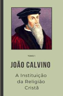 Baixar Livro A Instituição da Religião Cristã 1 - Tomo Vol. 1 - João Calvino em ePub PDF Mobi ou Ler Online