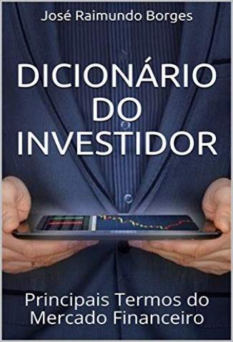 Baixar Livro Dicionário do Investidor: Principais Termos do Mercado Financeiro - José Raimundo Borges em ePub PDF Mobi ou Ler Online