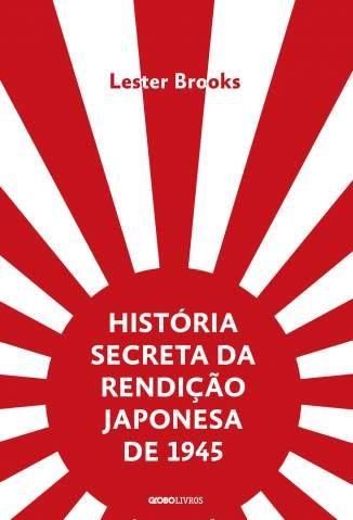 Baixar Livro História Secreta da Rendição Japonesa de 1945 : Fim de um Império Milenar - Lester Brooks em ePub PDF Mobi ou Ler Online