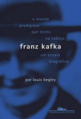Baixar Livro Franz Kafka: O Mundo Prodigioso que Tenho Na Cabeça - Louis Begley em ePub PDF Mobi ou Ler Online