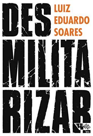 Baixar Livro Desmilitarizar: Segurança Pública e Direitos Humanos - Luiz Eduardo Soares em ePub PDF Mobi ou Ler Online