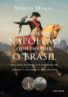 Baixar Livro O dia em que Napoleão quis Invadir o Brasil - Marco Morel em ePub PDF Mobi ou Ler Online