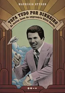 Baixar Livro Topa tudo por Dinheiro: As Muitas Faces Doempresário Silvio Santos - Mauricio Stycer em ePub PDF Mobi ou Ler Online