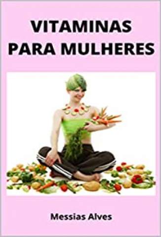 Baixar Livro Vitaminas para Mulheres: que as Mulheres Precisam Especialmente - Messias Alves em ePub PDF Mobi ou Ler Online