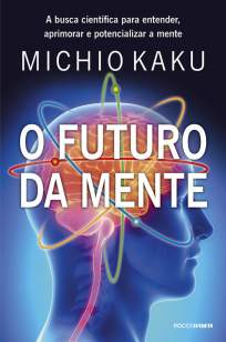 Baixar O Futuro da Mente: a Busca Científica para Entender, Aprimorar e Potencializar a Mente - Michio Kaku ePub PDF Mobi ou Ler Online