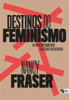 Baixar Livro Destinos do feminismo: Do capitalismo administrado pelo estado à crise neoliberal - Nancy Freaser em ePub PDF Mobi ou Ler Online