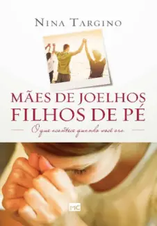 Baixar Livro Mães de Joelhos, Filhos de Pé - Nina Targino em ePub PDF Mobi ou Ler Online