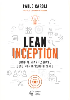 Baixar Livro Lean Inception: Como Alinhar Pessoas e Construir o Produto Certo - Paulo Caroli em ePub PDF Mobi ou Ler Online