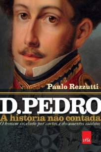Baixar D. Pedro: A História Não Contada - Paulo Rezzuti ePub PDF Mobi ou Ler Online