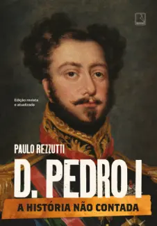 Baixar Livro D. Pedro I: A História não Contada - Paulo Rezzutti em ePub PDF Mobi ou Ler Online