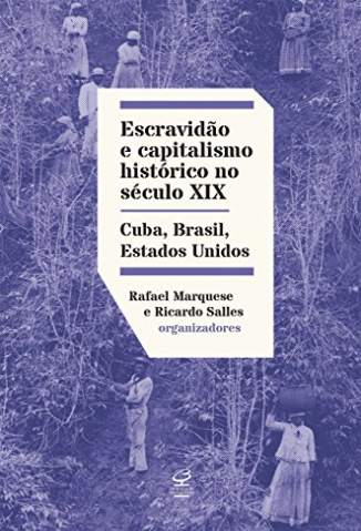 Baixar Livro Escravidão e Capitalismo Histórico do Século Xix: Cuba, Brasil, Estados Unidos - Rafael Marquese  em ePub PDF Mobi ou Ler Online
