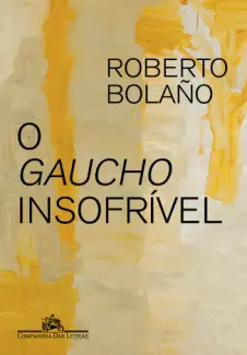 Baixar Livro O Gaucho Insofrível - Roberto Bolaño em ePub PDF Mobi ou Ler Online