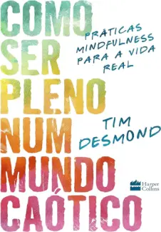 Baixar Livro Como ser Pleno num Mundo Caótico: Práticas Mindfulness para a vida real - Tim Desmond em ePub PDF Mobi ou Ler Online