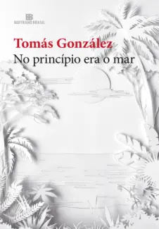 Baixar Livro No Princípio era o Mar - Tomás González em ePub PDF Mobi ou Ler Online