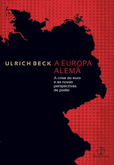 Baixar Livro A Europa Alemã: A Crise do euro e as Novas Perspectivas de Poder - Ulrich Beck em ePub PDF Mobi ou Ler Online